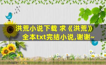 洪荒小说下载 求《洪荒》全本txt完结小说,谢谢~